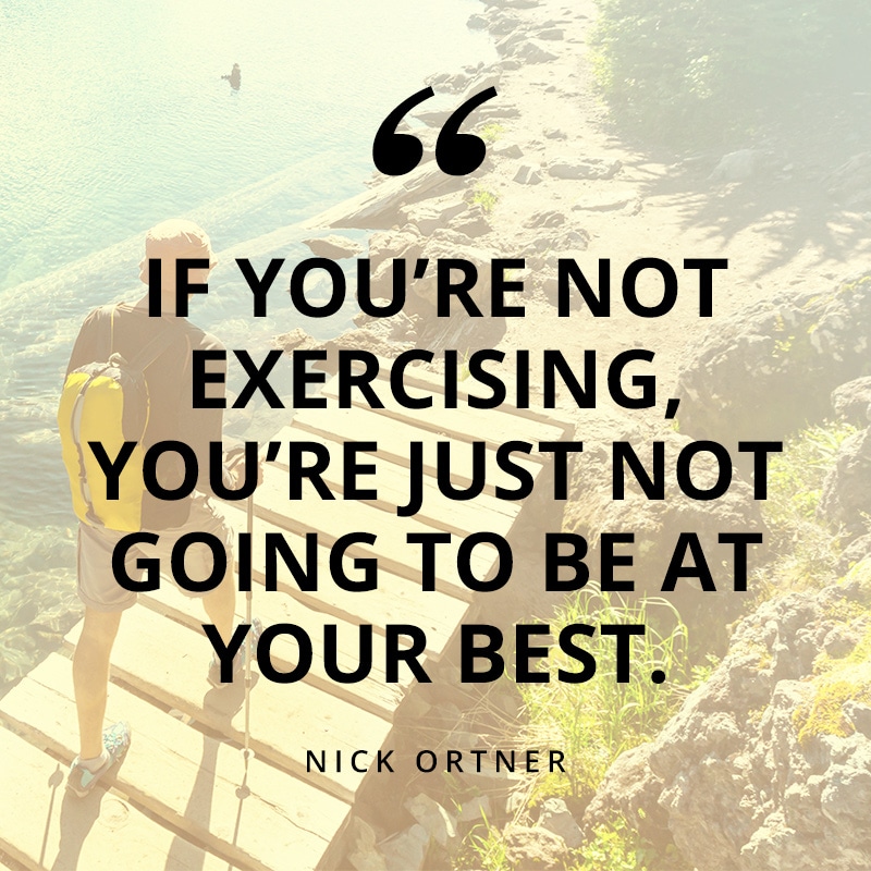 If you’re not exercising, you’re just not going to be at your best. - Nick Ortner
